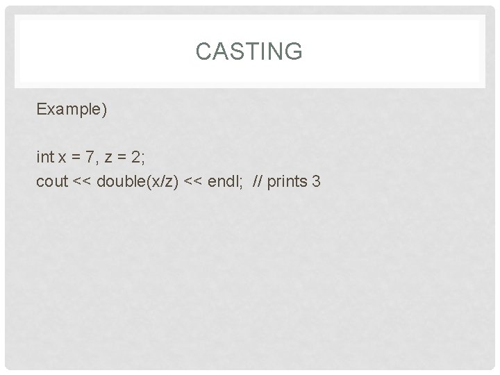 CASTING Example) int x = 7, z = 2; cout << double(x/z) << endl;