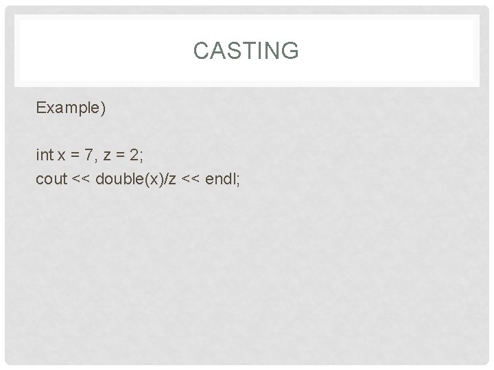 CASTING Example) int x = 7, z = 2; cout << double(x)/z << endl;