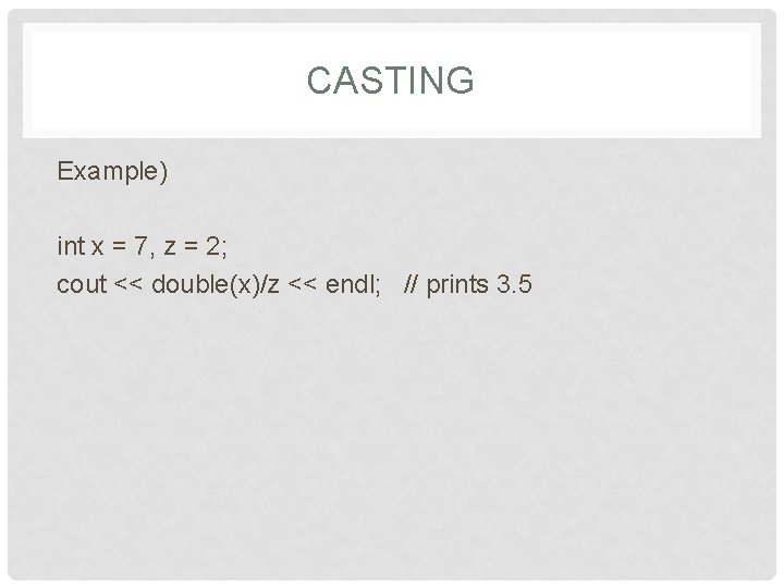 CASTING Example) int x = 7, z = 2; cout << double(x)/z << endl;