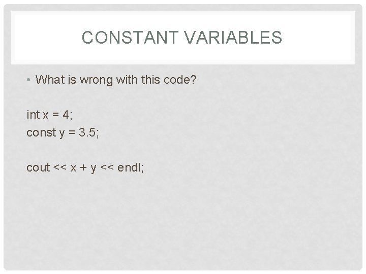 CONSTANT VARIABLES • What is wrong with this code? int x = 4; const