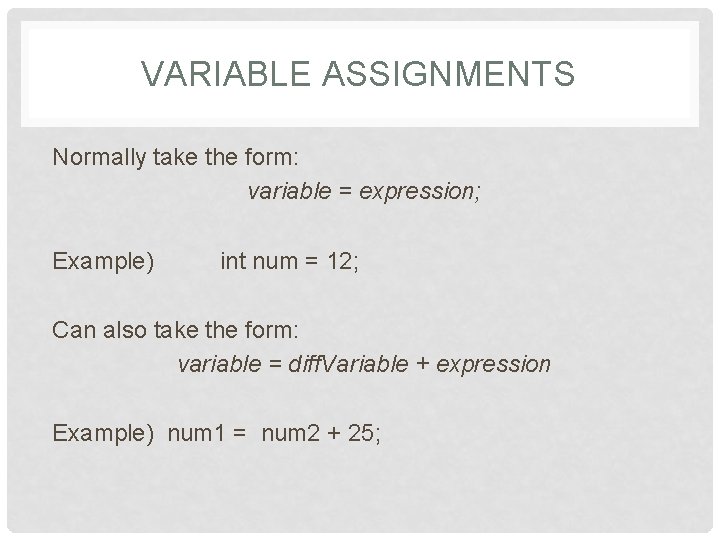 VARIABLE ASSIGNMENTS Normally take the form: variable = expression; Example) int num = 12;