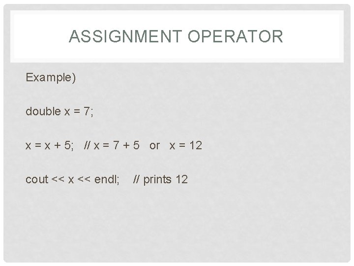 ASSIGNMENT OPERATOR Example) double x = 7; x = x + 5; // x