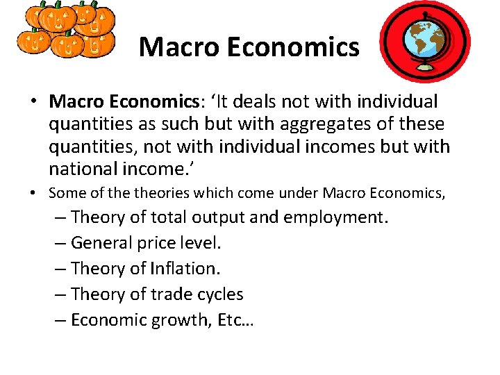 Macro Economics • Macro Economics: ‘It deals not with individual quantities as such but