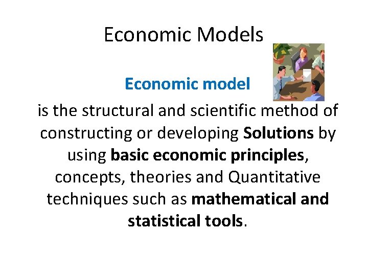 Economic Models Economic model is the structural and scientific method of constructing or developing