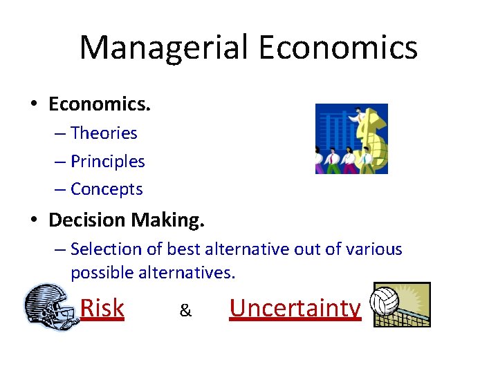 Managerial Economics • Economics. – Theories – Principles – Concepts • Decision Making. –