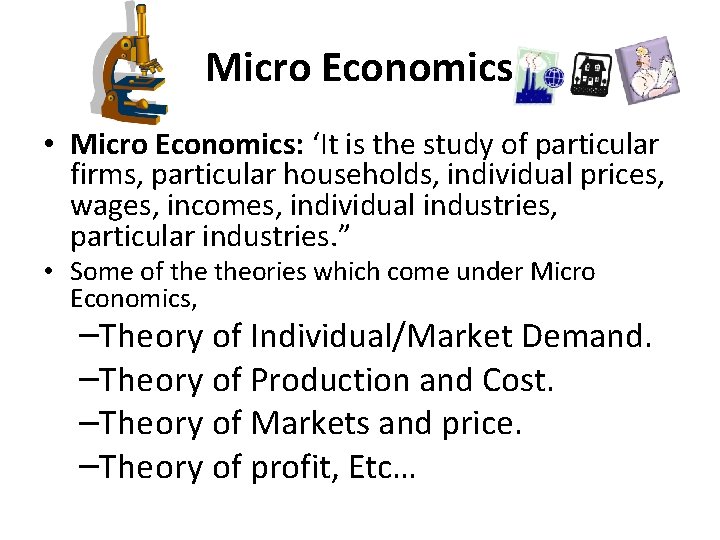 Micro Economics • Micro Economics: ‘It is the study of particular firms, particular households,