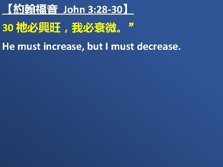 【約翰福音 John 3: 28 -30】 30 祂必興旺，我必衰微。” He must increase, but I must decrease.