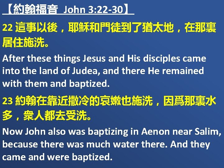 【約翰福音 John 3: 22 -30】 22 這事以後，耶穌和門徒到了猶太地，在那裏 居住施洗。 After these things Jesus and His
