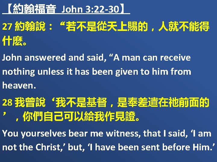 【約翰福音 John 3: 22 -30】 27 約翰說：“若不是從天上賜的，人就不能得 什麽。 John answered and said, “A man
