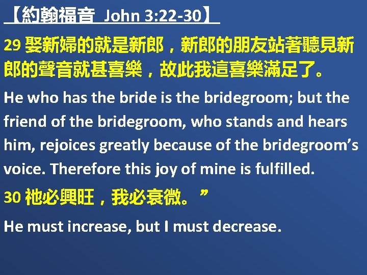 【約翰福音 John 3: 22 -30】 29 娶新婦的就是新郎，新郎的朋友站著聽見新 郎的聲音就甚喜樂，故此我這喜樂滿足了。 He who has the bride is
