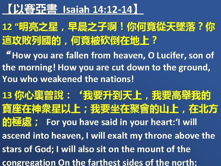 【以賽亞書 Isaiah 14: 12 -14】 12 “明亮之星，早晨之子啊！你何竟從天墜落？你 這攻敗列國的，何竟被砍倒在地上？ “How you are fallen from heaven,