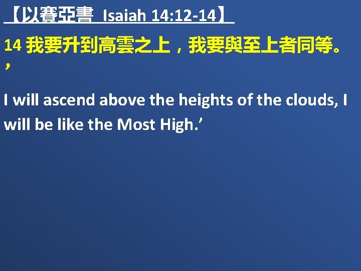 【以賽亞書 Isaiah 14: 12 -14】 14 我要升到高雲之上，我要與至上者同等。 ’ I will ascend above the heights