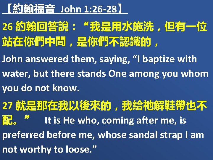 【約翰福音 John 1: 26 -28】 26 約翰回答說：“我是用水施洗，但有一位 站在你們中間，是你們不認識的， John answered them, saying, “I baptize