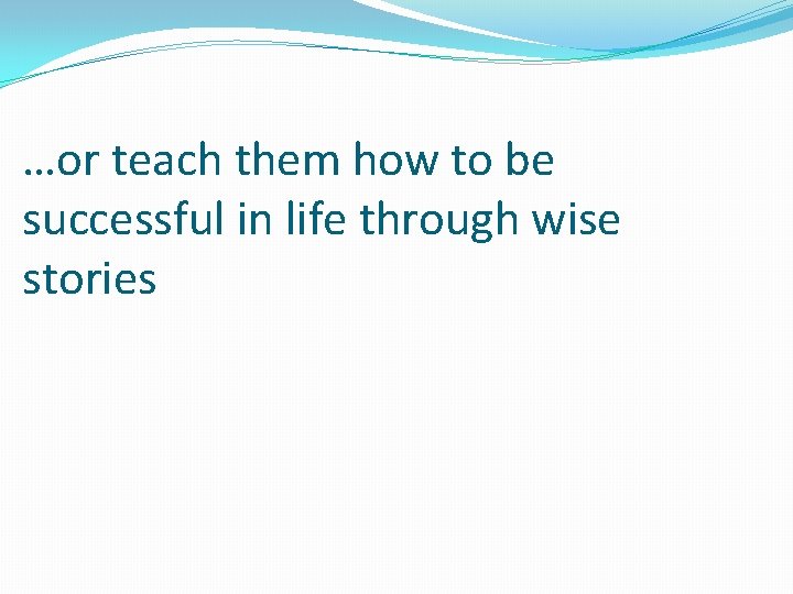 …or teach them how to be successful in life through wise stories …or teach them how to be successful in life through wise stories