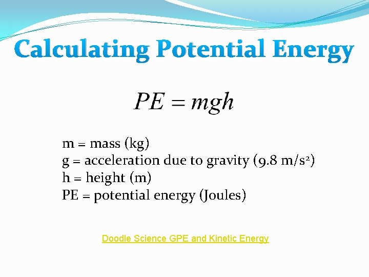 Calculating Potential Energy m = mass (kg) g = acceleration due to gravity (9. Calculating Potential Energy m = mass (kg) g = acceleration due to gravity (9.