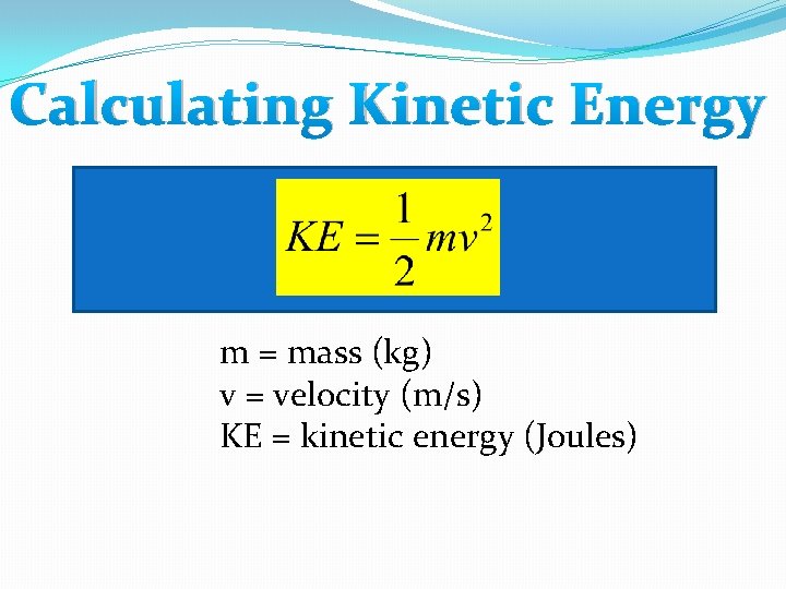 Calculating Kinetic Energy m = mass (kg) v = velocity (m/s) KE = kinetic Calculating Kinetic Energy m = mass (kg) v = velocity (m/s) KE = kinetic