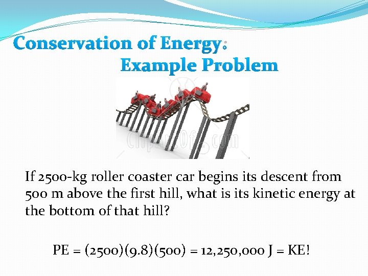Conservation of Energy: Example Problem If 2500 -kg roller coaster car begins its descent Conservation of Energy: Example Problem If 2500 -kg roller coaster car begins its descent