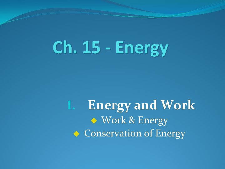 Ch. 15 - Energy I. Energy and Work & Energy Conservation of Energy u Ch. 15 - Energy I. Energy and Work & Energy Conservation of Energy u