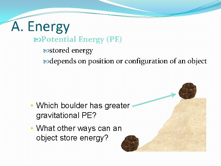 A. Energy Potential Energy (PE) stored energy depends on position or configuration of an A. Energy Potential Energy (PE) stored energy depends on position or configuration of an