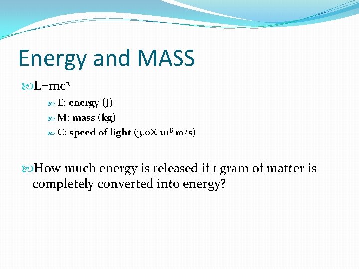 Energy and MASS E=mc 2 E: energy (J) M: mass (kg) C: speed of Energy and MASS E=mc 2 E: energy (J) M: mass (kg) C: speed of