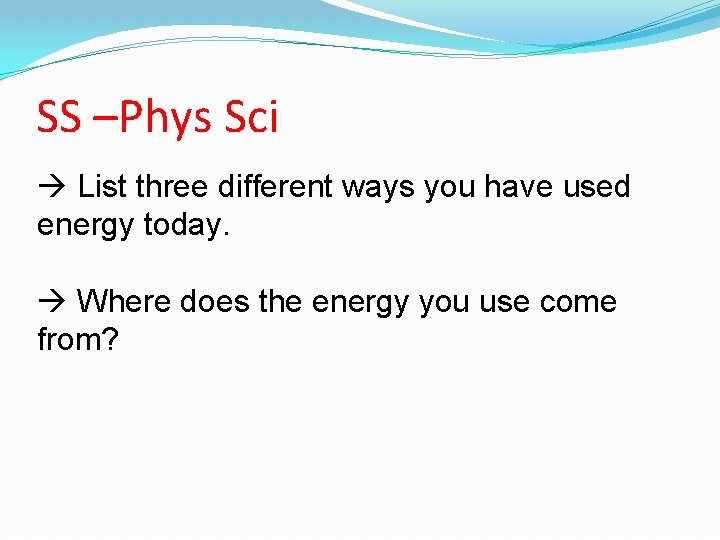 SS –Phys Sci List three different ways you have used energy today. Where does SS –Phys Sci List three different ways you have used energy today. Where does