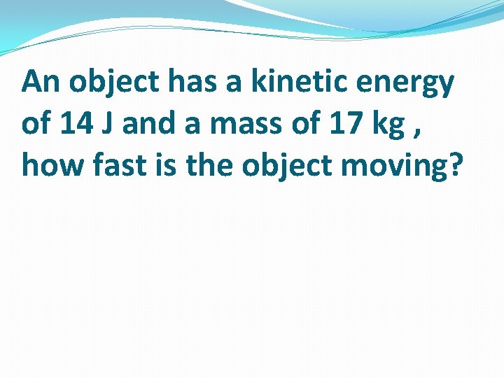An object has a kinetic energy of 14 J and a mass of 17 An object has a kinetic energy of 14 J and a mass of 17