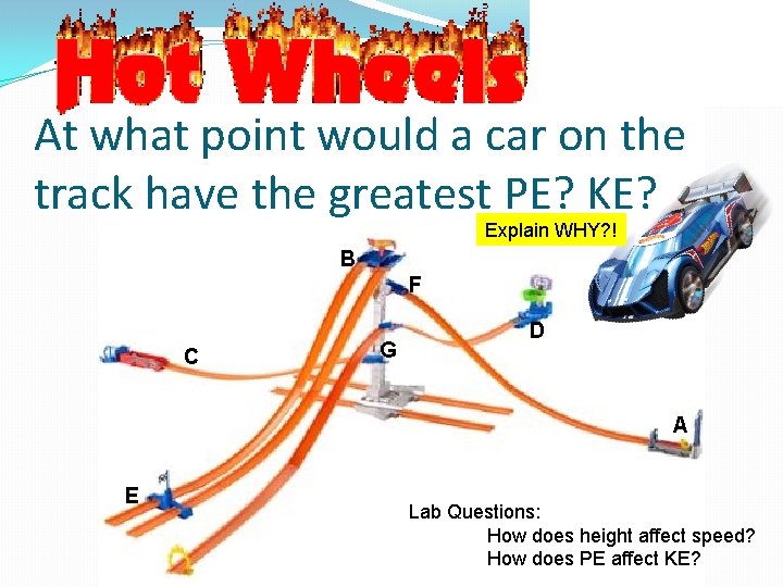 At what point would a car on the track have the greatest PE? KE? At what point would a car on the track have the greatest PE? KE?