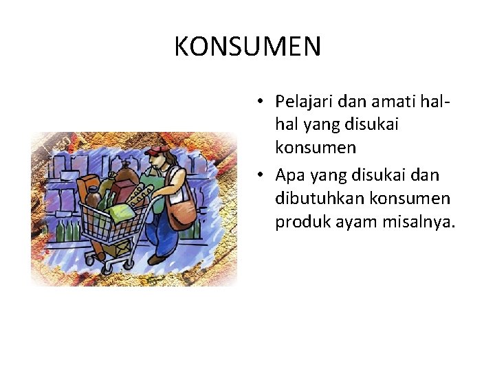 KONSUMEN • Pelajari dan amati halhal yang disukai konsumen • Apa yang disukai dan