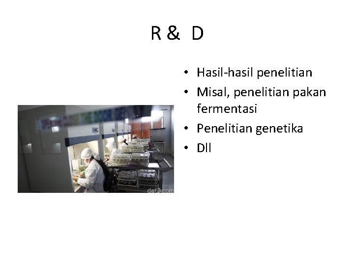 R& D • Hasil-hasil penelitian • Misal, penelitian pakan fermentasi • Penelitian genetika •