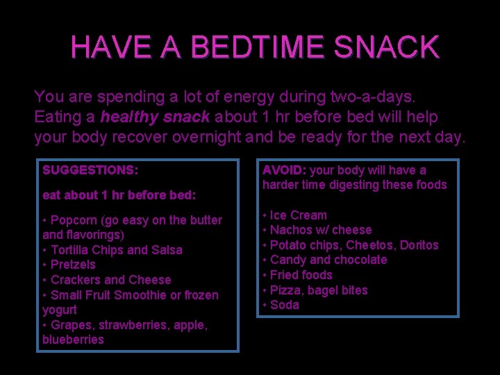 HAVE A BEDTIME SNACK You are spending a lot of energy during two-a-days. Eating