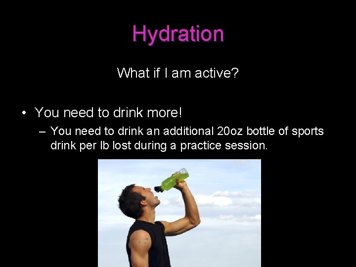 Hydration What if I am active? • You need to drink more! – You