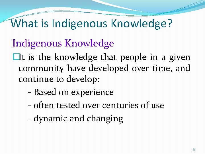 What is Indigenous Knowledge? Indigenous Knowledge �It is the knowledge that people in a