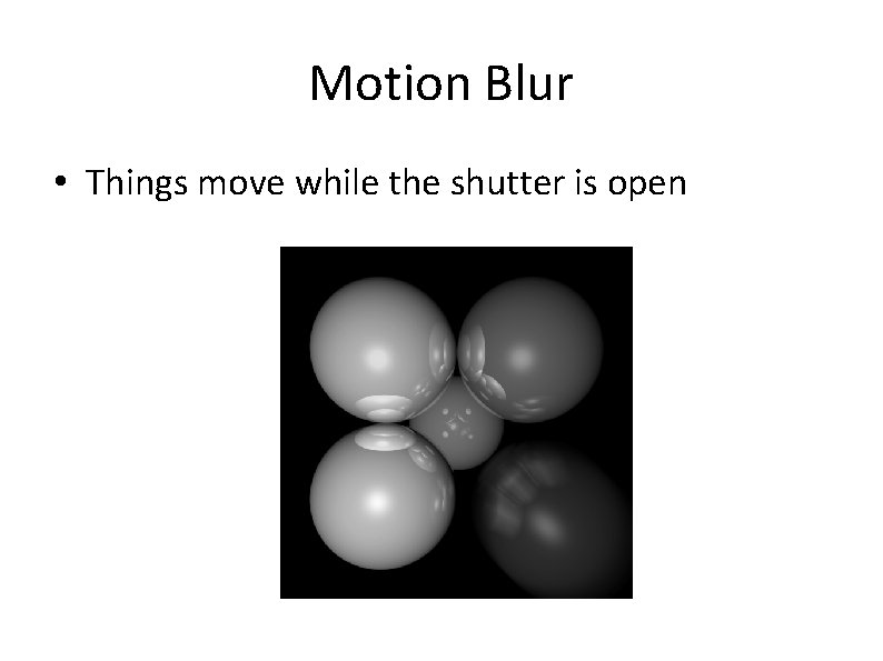 Motion Blur • Things move while the shutter is open 