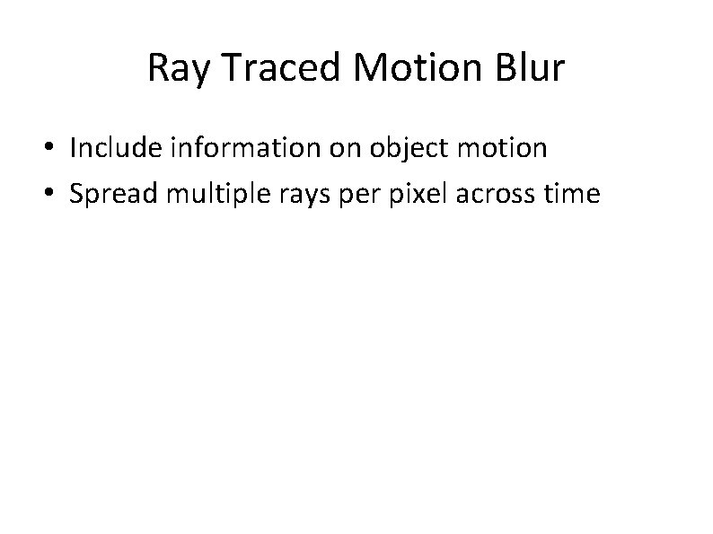 Ray Traced Motion Blur • Include information on object motion • Spread multiple rays