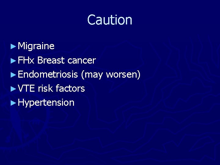 Caution ► Migraine ► FHx Breast cancer ► Endometriosis (may worsen) ► VTE risk