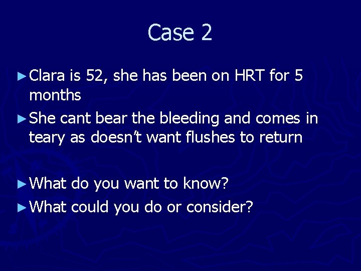 Case 2 ► Clara is 52, she has been on HRT for 5 months