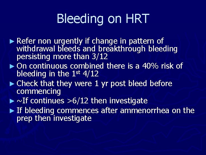 Bleeding on HRT ► Refer non urgently if change in pattern of withdrawal bleeds