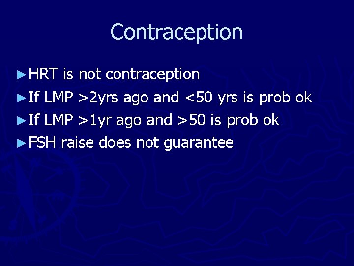 Contraception ► HRT is not contraception ► If LMP >2 yrs ago and <50