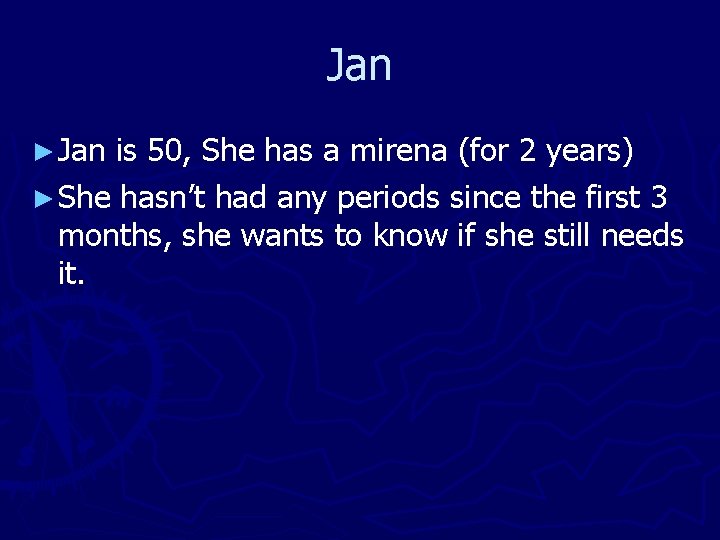 Jan ► Jan is 50, She has a mirena (for 2 years) ► She