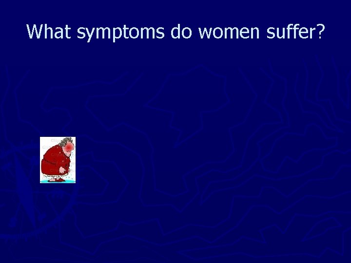 What symptoms do women suffer? 