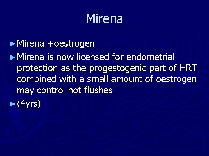 Mirena ► Mirena +oestrogen ► Mirena is now licensed for endometrial protection as the