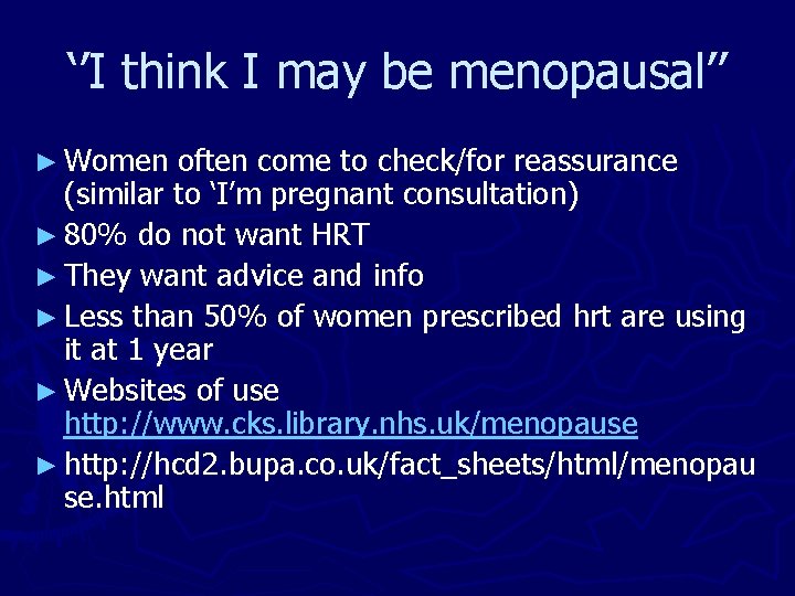 ‘’I think I may be menopausal’’ ► Women often come to check/for reassurance (similar