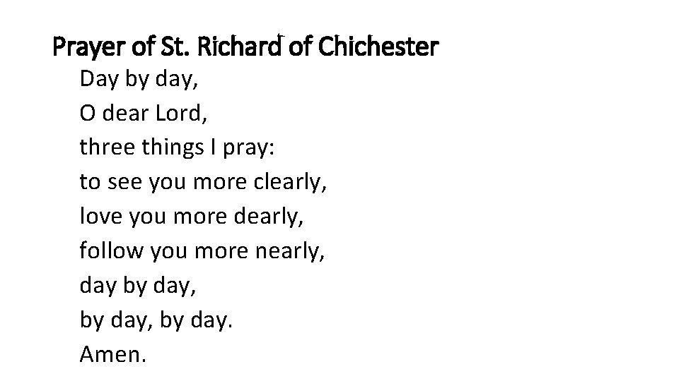 Prayer of St. Richard of Chichester Day by day, O dear Lord, three things