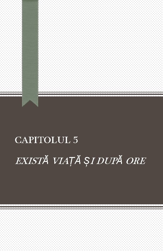 CAPITOLUL 5 EXISTĂ VIAȚĂ ȘI DUPĂ ORE 