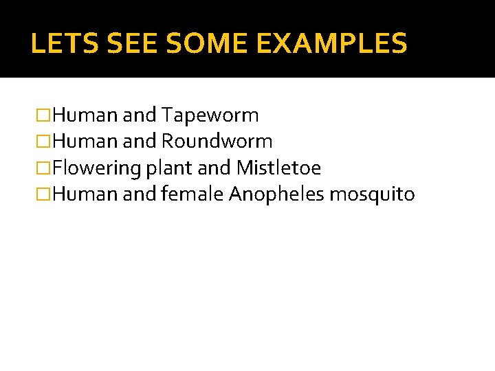 LETS SEE SOME EXAMPLES �Human and Tapeworm �Human and Roundworm �Flowering plant and Mistletoe