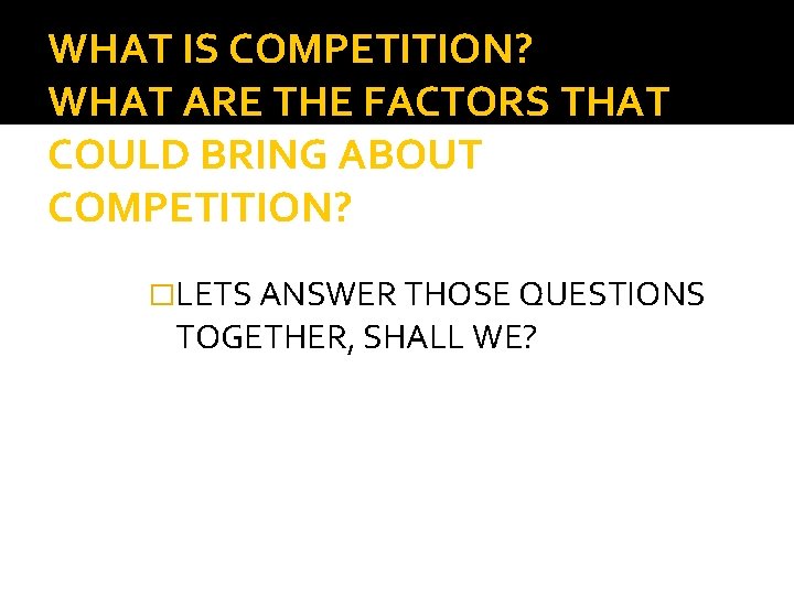 WHAT IS COMPETITION? WHAT ARE THE FACTORS THAT COULD BRING ABOUT COMPETITION? �LETS ANSWER