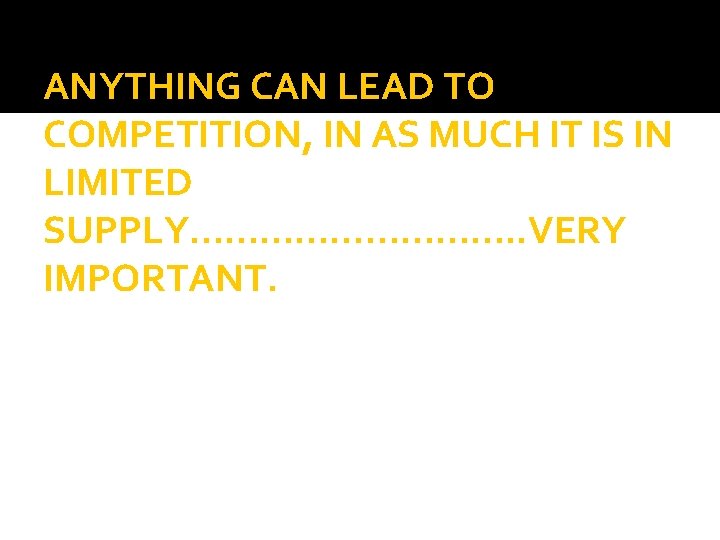 ANYTHING CAN LEAD TO COMPETITION, IN AS MUCH IT IS IN LIMITED SUPPLY……………. .