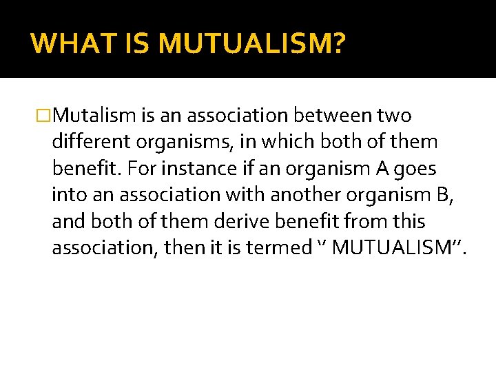 WHAT IS MUTUALISM? �Mutalism is an association between two different organisms, in which both