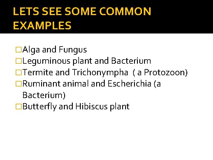 LETS SEE SOME COMMON EXAMPLES �Alga and Fungus �Leguminous plant and Bacterium �Termite and