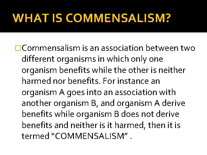 WHAT IS COMMENSALISM? �Commensalism is an association between two different organisms in which only